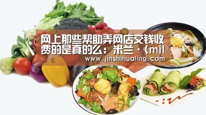 网上那些帮助弄网店交钱收费的是真的么:米兰·(milan)中国官网(图3) milan米兰