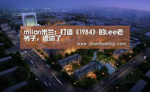milan米兰:打造《1984》的Lee老爷子,退休了(图4) milan米兰