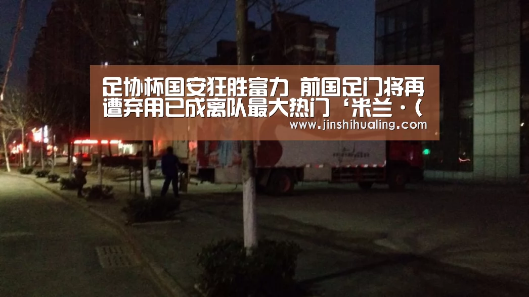 足协杯国安狂胜富力 前国足门将再遭弃用已成离队最大热门‘米兰·(milan)中国官网’(图3) 米兰·(milan)中国官网