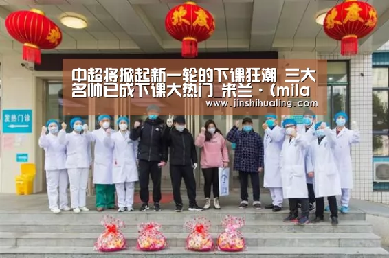 中超将掀起新一轮的下课狂潮 三大名帅已成下课大热门_米兰·(milan)中国官网(图2) 米兰官方网站