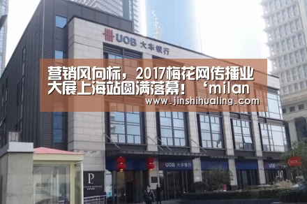 营销风向标，2017梅花网传播业大展上海站圆满落幕！‘milan米兰’