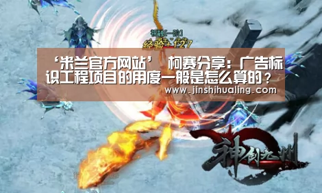 ‘米兰官方网站’
柯赛分享:广告标识工程项目的用度一般是怎么算的?(图2) 米兰·(milan)中国官网