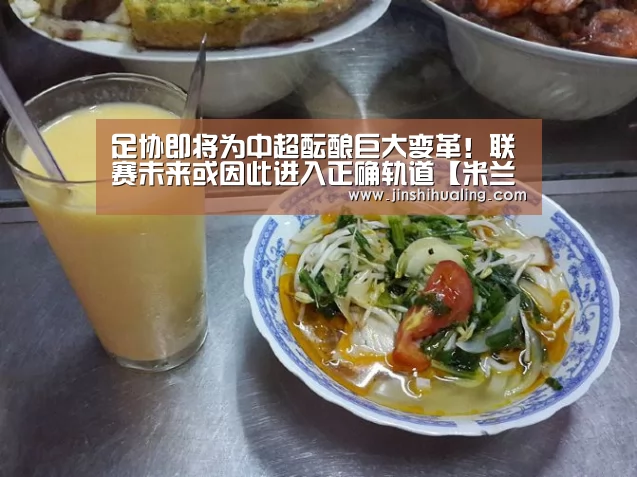 足协即将为中超酝酿巨大变革!联赛未来或因此进入正确轨道【米兰·(milan)中国官网】(图3) 米兰官方网站