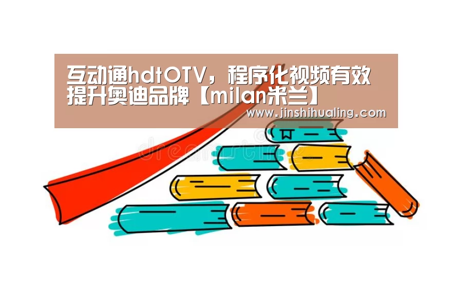 互动通hdtOTV,程序化视频有效提升奥迪品牌【milan米兰】(图1) 米兰官方网站