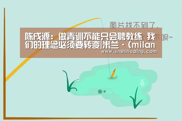 陈戌源:做青训不能只会聘教练 我们的理念必须要转变|米兰·(milan)中国官网(图1) milan米兰