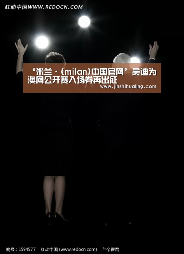 ‘米兰·(milan)中国官网’吴迪为澳网公开赛入场券再出征(图1) milan米兰