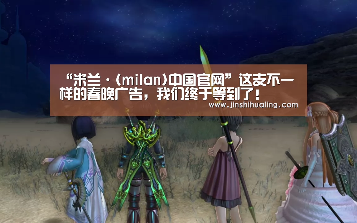 “米兰·(milan)中国官网”这支不一样的春晚广告,我们终于等到了!(图3) 米兰·(milan)中国官网