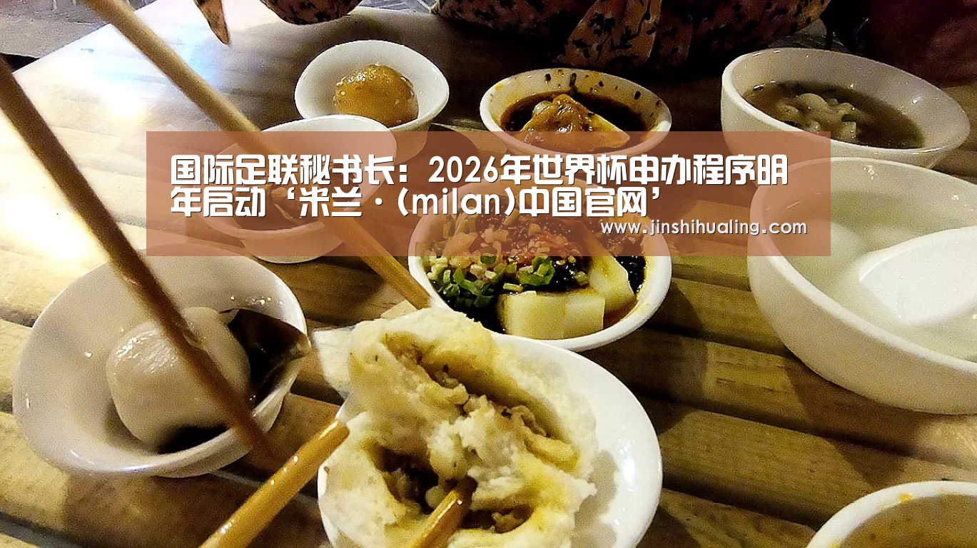 国际足联秘书长:2026年世界杯申办程序明年启动‘米兰·(milan)中国官网’(图1) 米兰官方网站