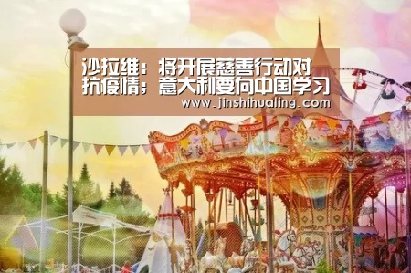 沙拉维:将开展慈善行动对抗疫情;意大利要向中国学习【milan米兰】(图1) 米兰·(milan)中国官网